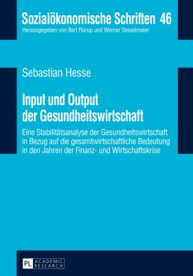 Input und Output der Gesundheitswirtschaft : Eine Stabilitaetsanalyse der Gesundheitswirtschaft in Bezug Auf Die Gesamtwirtschaftliche Bedeutung in Den Jahren der Finanz- und Wirtschaftskrise