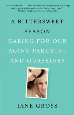 A Bittersweet Season : Caring for Our Aging Parents--And Ourselves