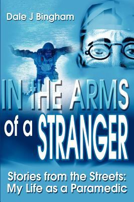 In the Arms of a Stranger : Stories from the Streets: My Life as a Paramedic