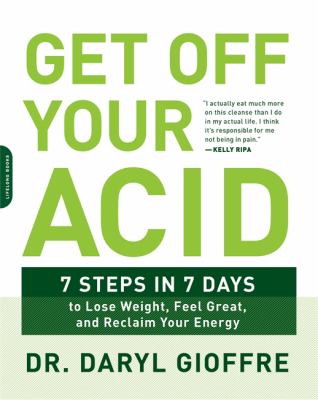 Get off Your Acid : 7 Steps in 7 Days to Lose Weight, Fight Inflammation, and Reclaim Your Health and Energy