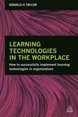 Learning Technologies in the Workplace : How to Successfully Implement Learning Technologies in Organizations