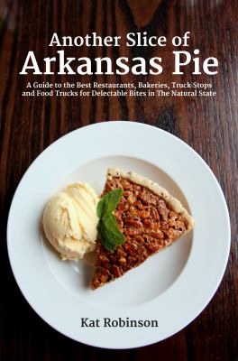 Another Slice of Arkansas Pie : A Guide to the Best Restaurants, Bakeries, Truck Stops and Food Trucks for Delectable Bites in the Natural State