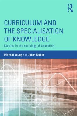 Curriculum and the Specialization of Knowledge : Studies in the Sociology of Education