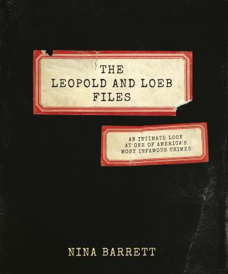 The Leopold and Loeb Files : An Intimate Look at One of America's Most Infamous Crimes