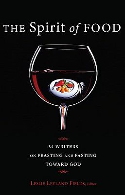 The Spirit of Food : Thirty-Four Writers on Feasting and Fasting Toward God
