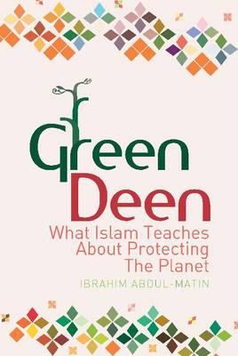 Green Deen : What Islam Teaches about Protecting the Planet