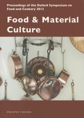Food and Material Culture : Proceedings of the Oxford Symposium on Food and Cookery 2013