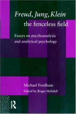 Freud, Jung, Klein - the Fenceless Field : Essays on Psychoanalysis and Analytical Psychology