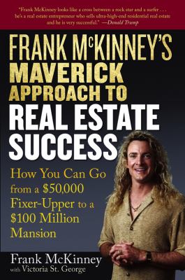 Frank Mckinney's Maverick Approach to Real Estate Success : How You Can Go from a $50,000 Fixer-Upper to a $100 Million Mansion