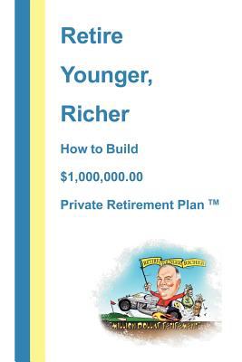 Retire Younger, Richer, : How to Build a $1,000,000 Private Retirement Plan TM