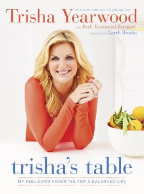 Trisha's Table : My Feel-Good Favorites for a Balanced Life: a Cookbook