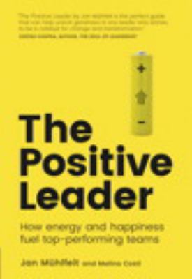 The Positive Leader : How Energy and Happiness Fuel Top-Performing Teams