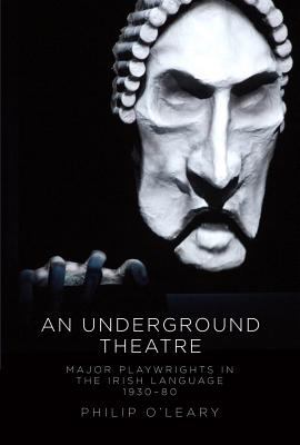 An Underground Theatre : Major Playwrights in the Irish Language 1930-80