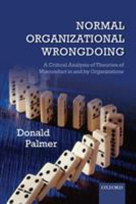 Normal Organizational Wrongdoing : A Critical Analysis of Theories of Misconduct in and by Organizations