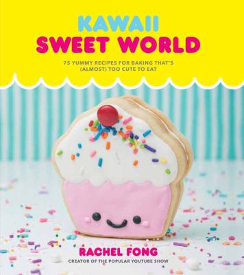Kawaii Sweet World Cookbook : 75 Yummy Recipes for Baking That's (Almost) Too Cute to Eat