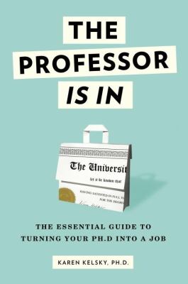 The Professor Is In : The Essential Guide to Turning Your Ph. D. into a Job