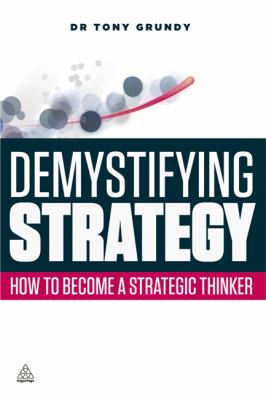 Demystifying Strategy : How to Become a Strategic Thinker