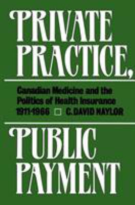 Private Practice, Public Payment : Canadian Medicine and the Politics of Health Insurance, 1911-1966