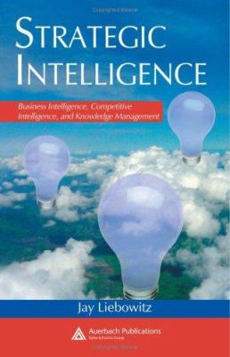 Strategic Intelligence : Business Intelligence, Competitive Intelligence, and Knowledge Management