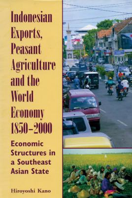 Indonesian Exports, Peasant Agriculture, and the World Economy, 1850-2000 : Economic Structures in a Southeast Asian State