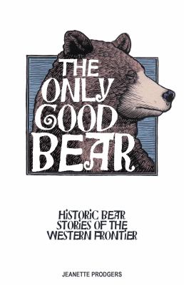 The Only Good Bear : Historic Bear Stories of the Western Frontier
