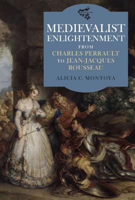 Medievalist Enlightenment : From Charles Perrault to Jean-Jacques Rousseau