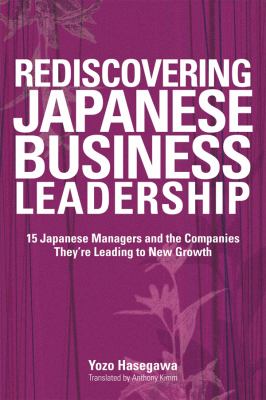 Rediscovering Japanese Business Leadership : 15 Japanese Managers and the Companies They're Leading to New Growth