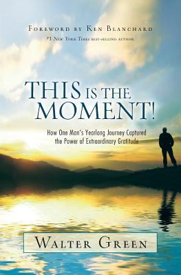 This Is the Moment! : How One Man's Yearlong Journey Captured the Power of Extraordinary Gratitude
