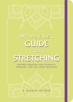 My Pocket Guide to Stretching : Anytime Stretches for Flexibility, Strength, and Full-Body Wellness