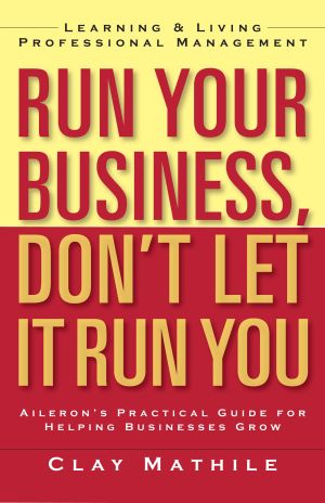 Run Your Business, Don't Let It Run You : Learning and Living Professional Management