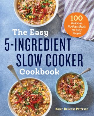 The Easy 5-Ingredient Slow Cooker Cookbook : 100 Delicious No-Fuss Meals for Busy People