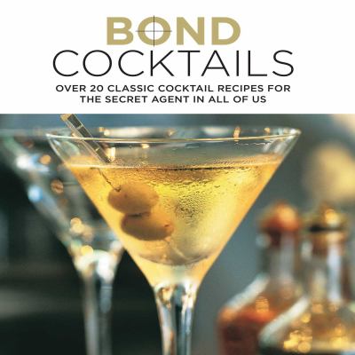 Bond Cocktails : Over 20 Classic Cocktail Recipes for the Secret Agent in All of Us