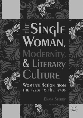 The Single Woman, Modernity, and Literary Culture : Women's Fiction from the 1920s to The 1940s