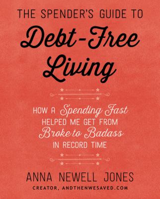 The Spender's Guide to Debt-Free Living : How a Spending Fast Helped Me Get from Broke to Badass in Record Time