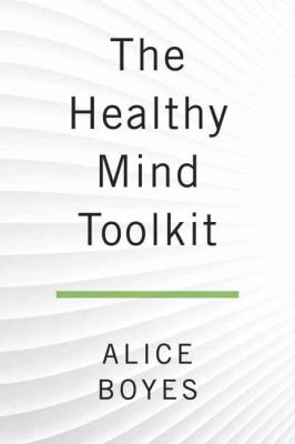The Healthy Mind Toolkit : Simple Strategies to Get Out of Your Own Way and Enjoy Your Life