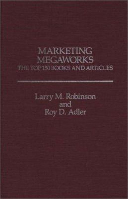 Marketing Megaworks : The Top 150 Books and Articles