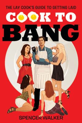 Cook to Bang : The Lay Cook's Guide to Getting Laid