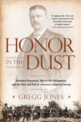 Honor in the Dust : Theodore Roosevelt, War in the Philippines, and the Rise and Fall of America's I Mperial Dream