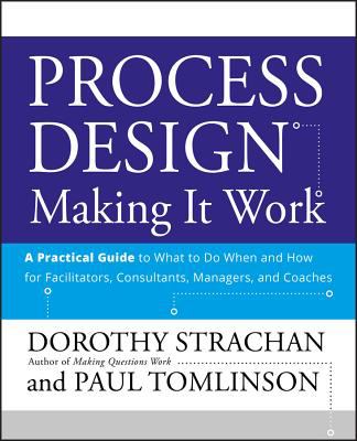Process Design: Making It Work : A Practical Guide to What to Do When and How for Facilitators, Consultants, Managers and Coaches