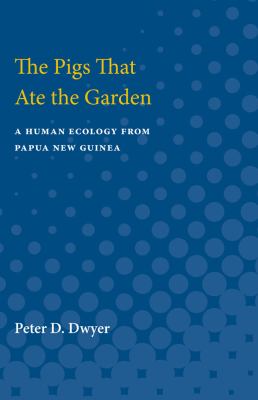 The Pigs That Ate the Garden : A Human Ecology from Papua New Guinea