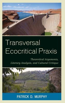 Transversal Ecocritical Praxis : Theoretical Arguments, Literary Analysis, and Cultural Critique