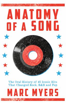 Anatomy of a Song : The Oral History of 45 Iconic Hits That Changed Rock, R&B and Pop