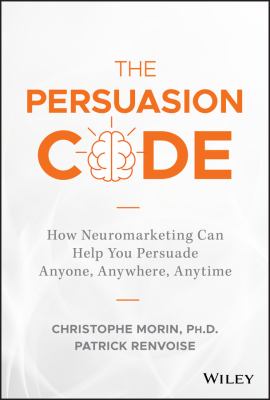 The Persuasion Code : How Neuromarketing Can Help You Persuade Anyone, Anywhere, Anytime
