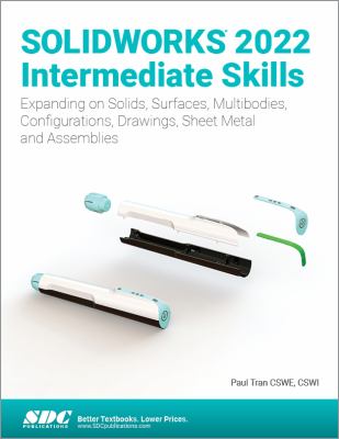 SOLIDWORKS 2022 Intermediate Skills : Expanding on Solids, Surfaces, Multibodies, Configurations, Drawings, Sheet Metal and Assemblies
