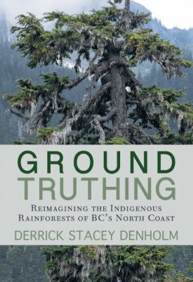 Ground-Truthing : Reimagining the Indigenous Rainforests of BC's North Coast
