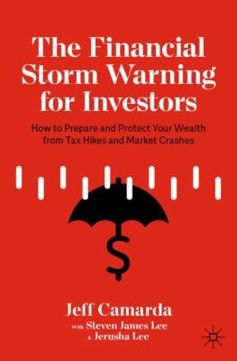 The Financial Storm Warning for Investors : How to Prepare and Protect Your Wealth from Tax Hikes and Market Crashes