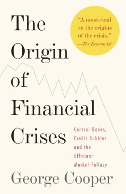 The Origin of Financial Crises : Central Banks, Credit Bubbles, and the Efficient Market Fallacy