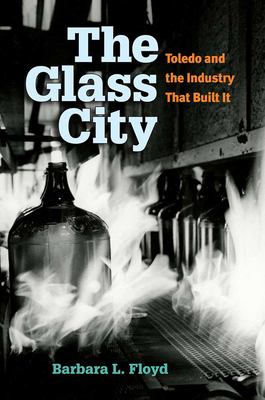 The Glass City : Toledo and the Industry That Built It