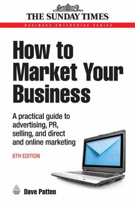 How to Market Your Business : A Practical Guide to Advertising, PR, Selling, and Direct and Online Marketing