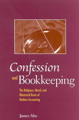 Confession and Bookkeeping : The Religious, Moral, and Rhetorical Roots of Modern Accounting